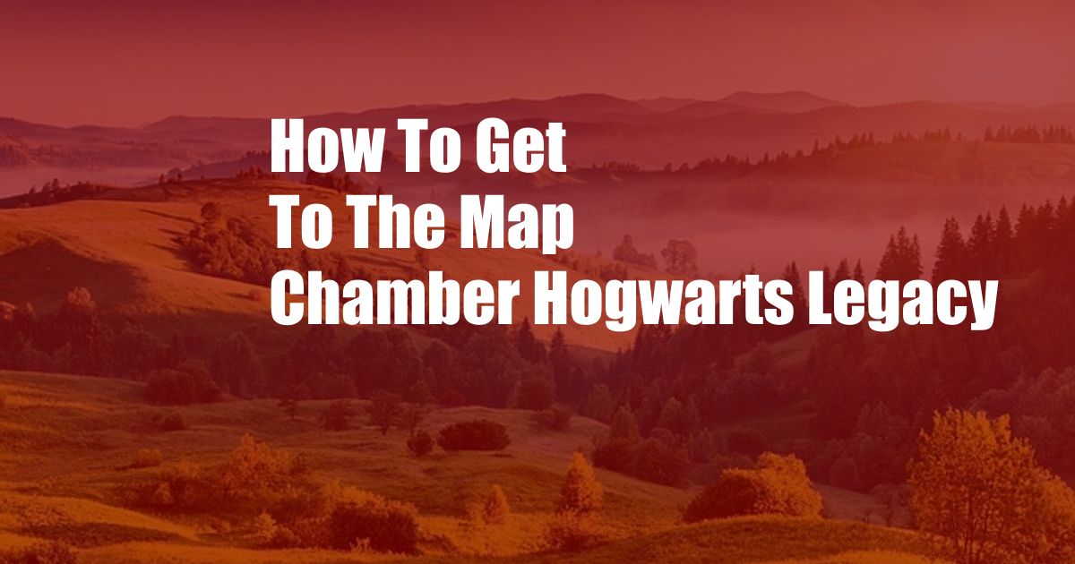 How To Get To The Map Chamber Hogwarts Legacy