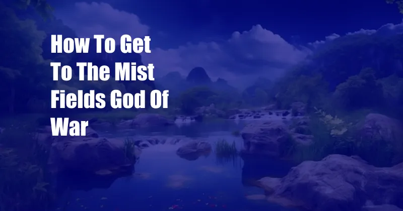 How To Get To The Mist Fields God Of War