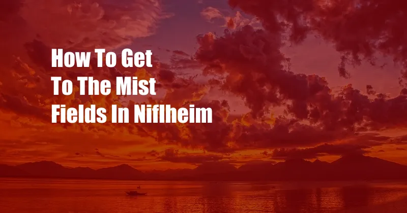 How To Get To The Mist Fields In Niflheim