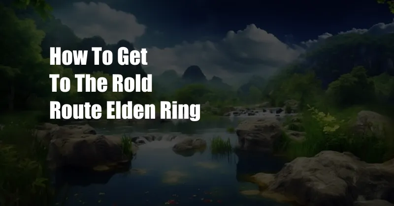How To Get To The Rold Route Elden Ring