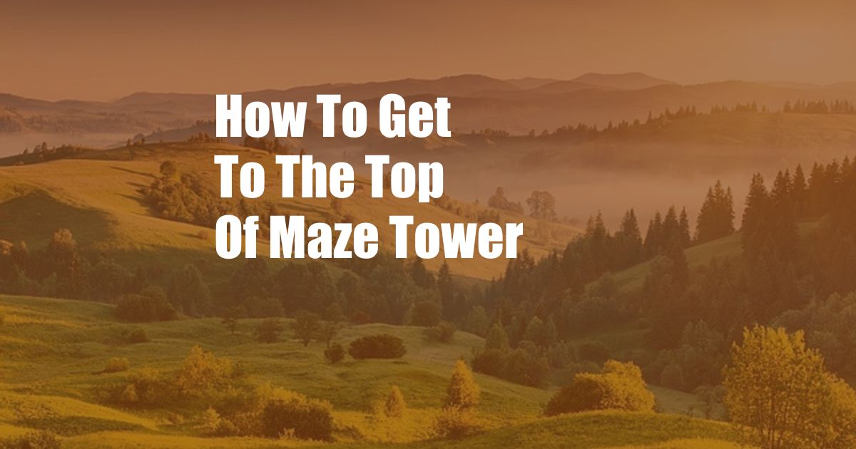 How To Get To The Top Of Maze Tower