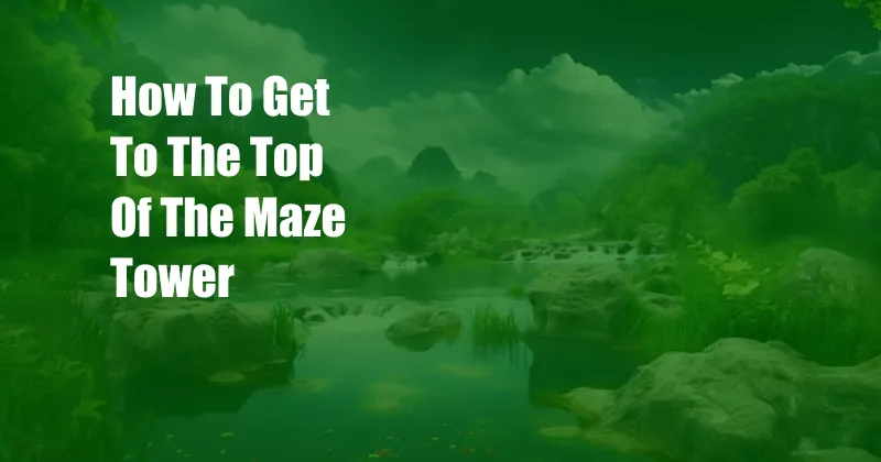 How To Get To The Top Of The Maze Tower