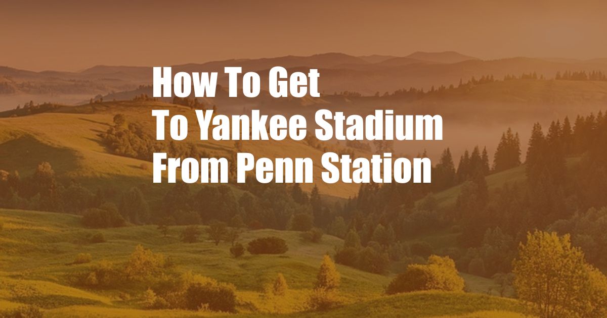 How To Get To Yankee Stadium From Penn Station
