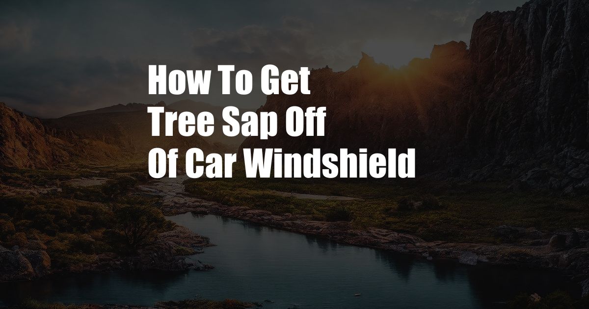 How To Get Tree Sap Off Of Car Windshield