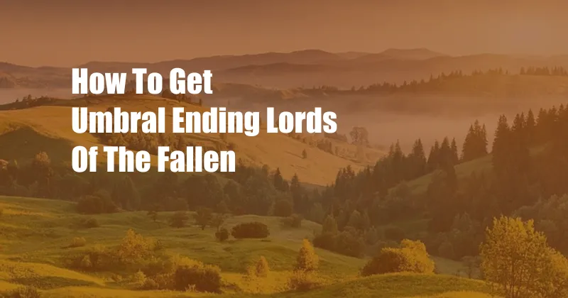 How To Get Umbral Ending Lords Of The Fallen