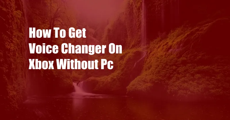 How To Get Voice Changer On Xbox Without Pc