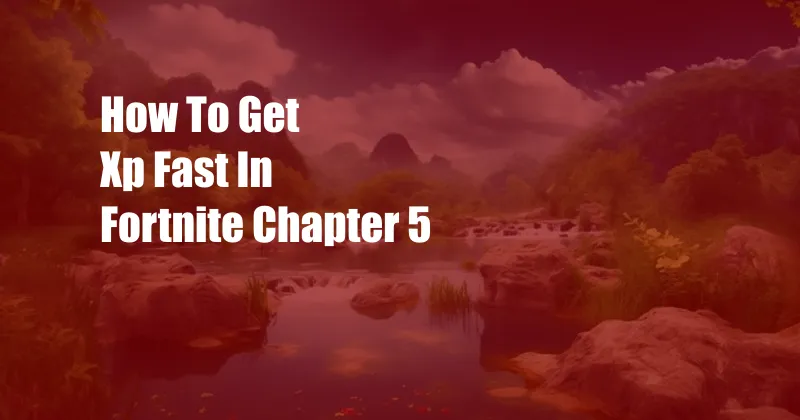 How To Get Xp Fast In Fortnite Chapter 5