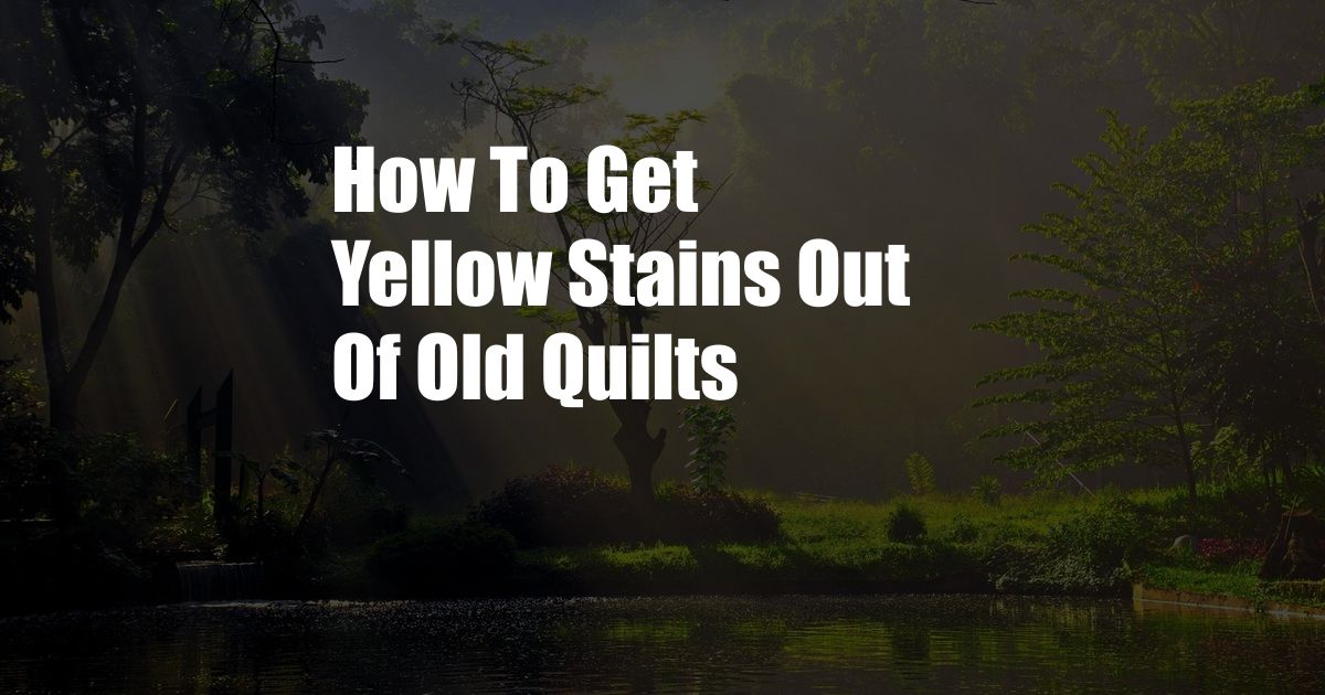 How To Get Yellow Stains Out Of Old Quilts