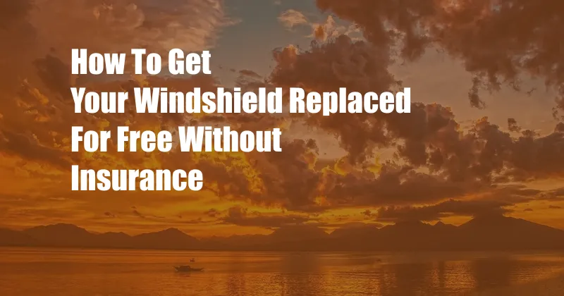 How To Get Your Windshield Replaced For Free Without Insurance