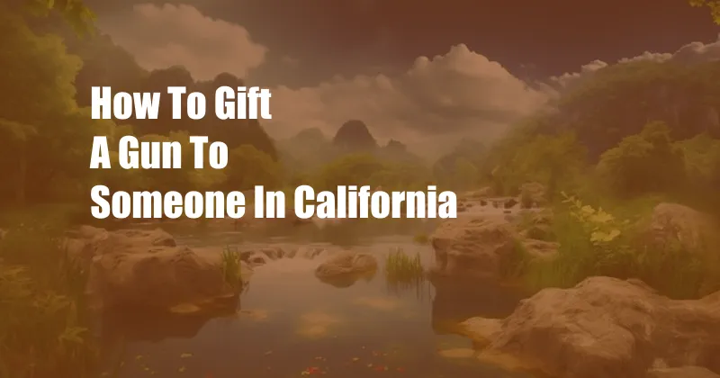 How To Gift A Gun To Someone In California