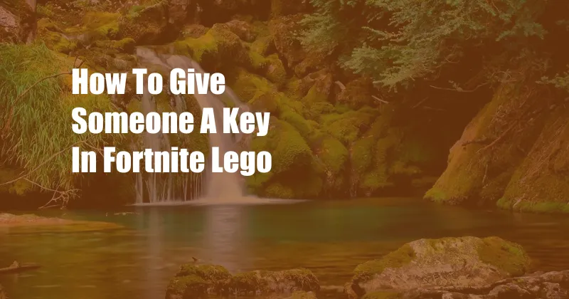 How To Give Someone A Key In Fortnite Lego