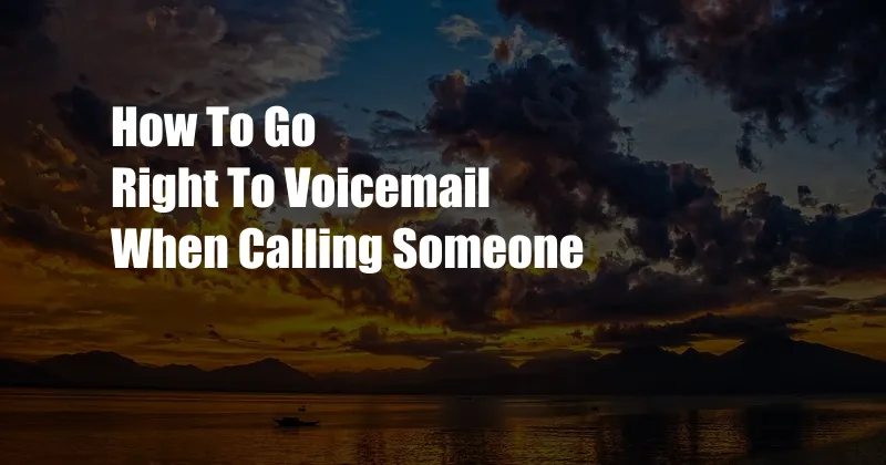 How To Go Right To Voicemail When Calling Someone