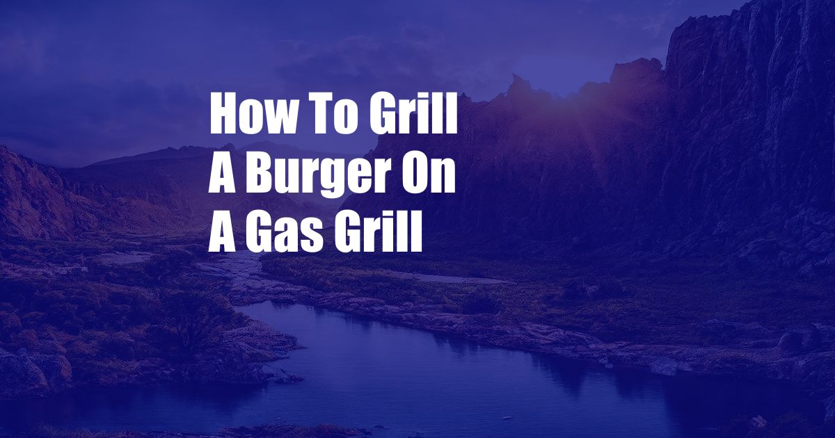 How To Grill A Burger On A Gas Grill