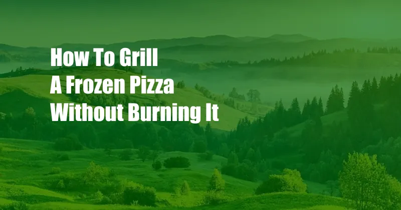 How To Grill A Frozen Pizza Without Burning It