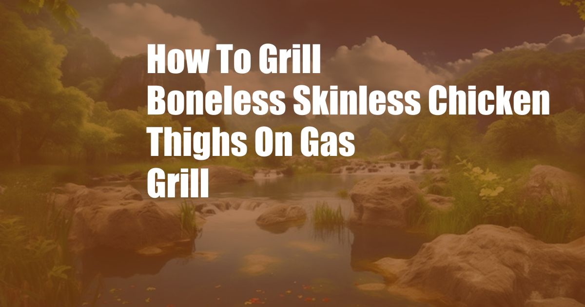 How To Grill Boneless Skinless Chicken Thighs On Gas Grill