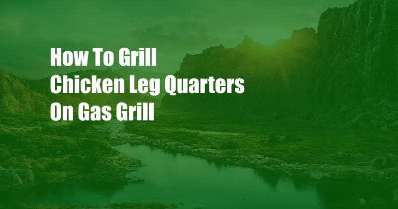 How To Grill Chicken Leg Quarters On Gas Grill