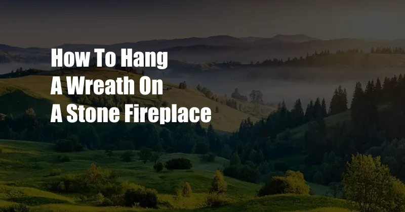 How To Hang A Wreath On A Stone Fireplace