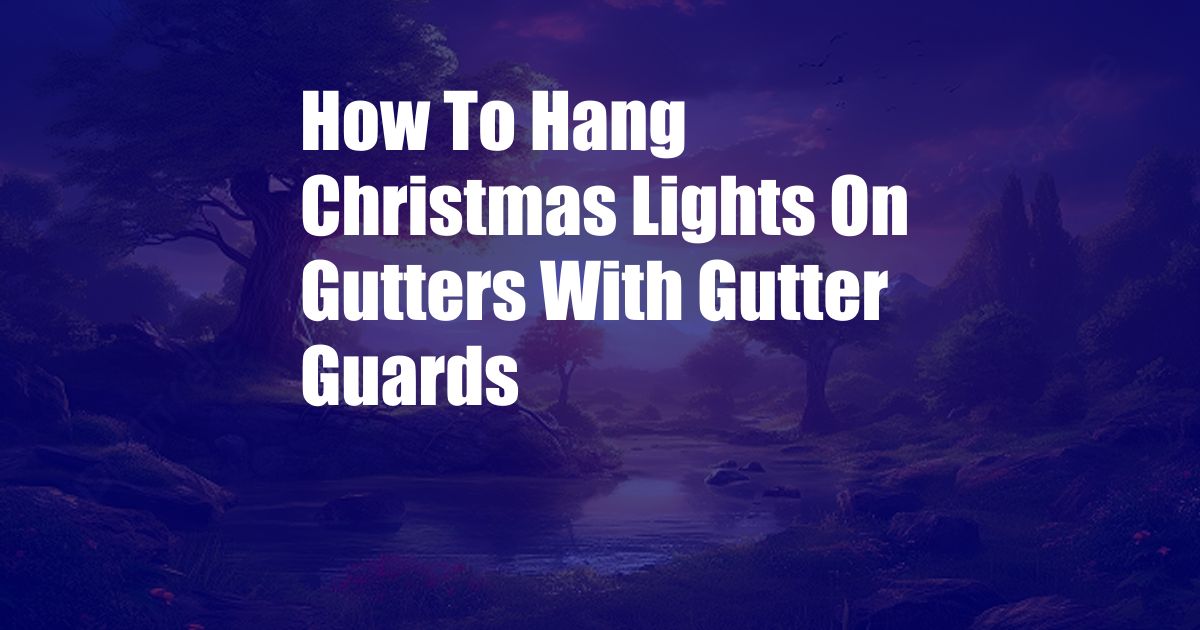 How To Hang Christmas Lights On Gutters With Gutter Guards