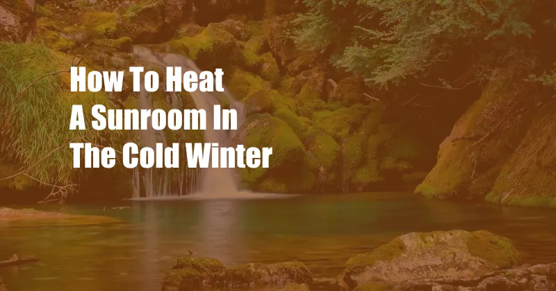 How To Heat A Sunroom In The Cold Winter