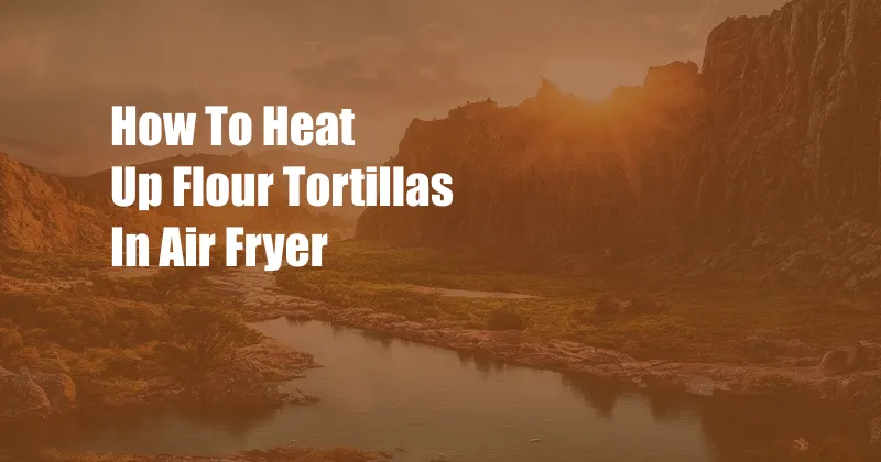 How To Heat Up Flour Tortillas In Air Fryer