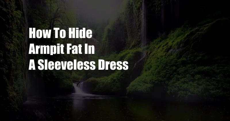 How To Hide Armpit Fat In A Sleeveless Dress