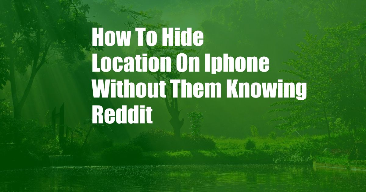 How To Hide Location On Iphone Without Them Knowing Reddit