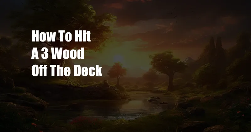 How To Hit A 3 Wood Off The Deck