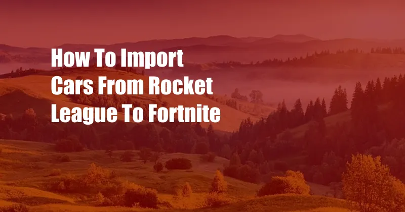 How To Import Cars From Rocket League To Fortnite