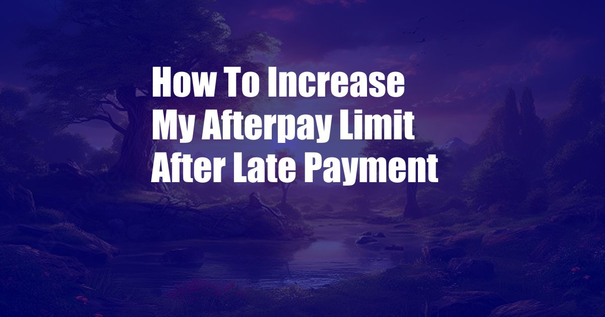 How To Increase My Afterpay Limit After Late Payment