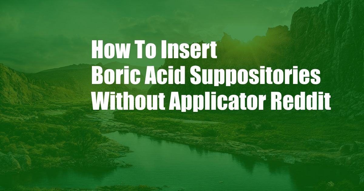 How To Insert Boric Acid Suppositories Without Applicator Reddit