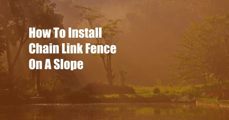 How To Install Chain Link Fence On A Slope