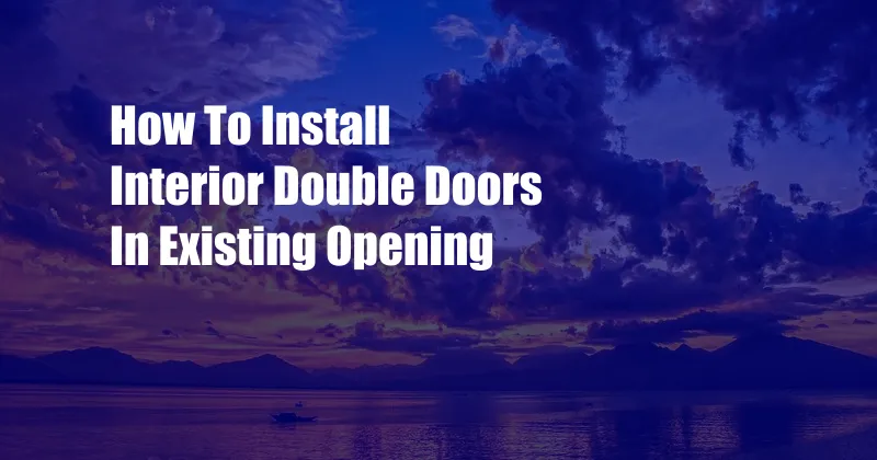 How To Install Interior Double Doors In Existing Opening