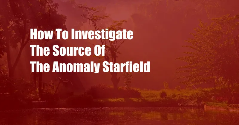 How To Investigate The Source Of The Anomaly Starfield