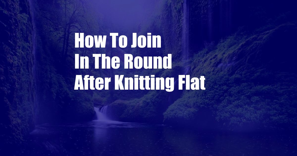 How To Join In The Round After Knitting Flat