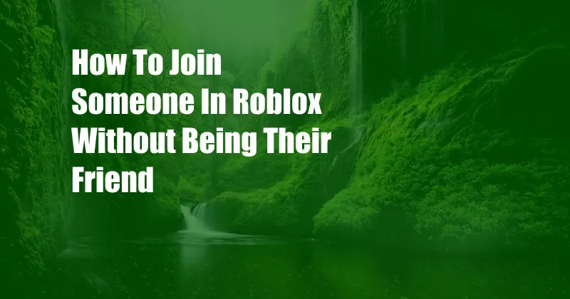 How To Join Someone In Roblox Without Being Their Friend