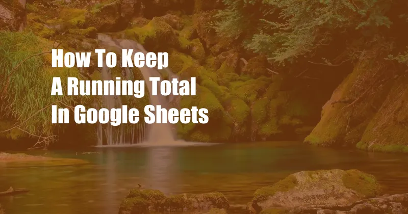 How To Keep A Running Total In Google Sheets