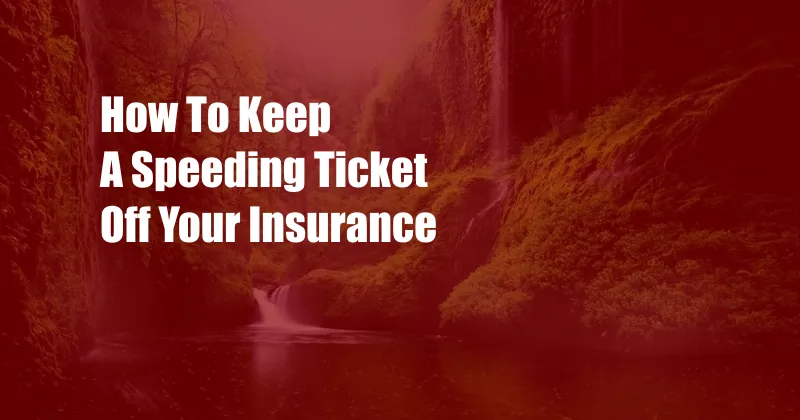 How To Keep A Speeding Ticket Off Your Insurance