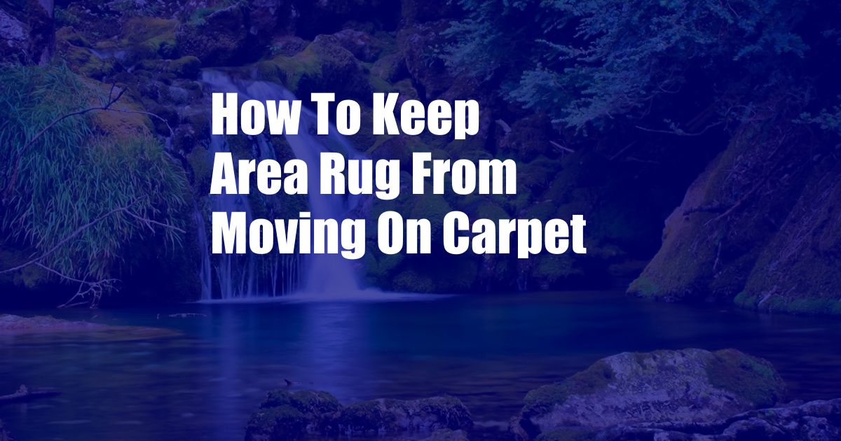How To Keep Area Rug From Moving On Carpet