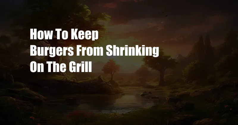 How To Keep Burgers From Shrinking On The Grill