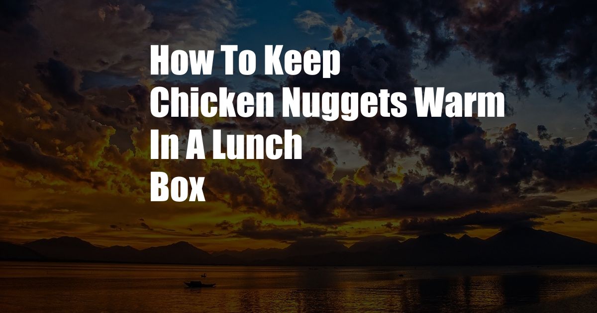 How To Keep Chicken Nuggets Warm In A Lunch Box