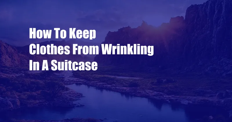 How To Keep Clothes From Wrinkling In A Suitcase