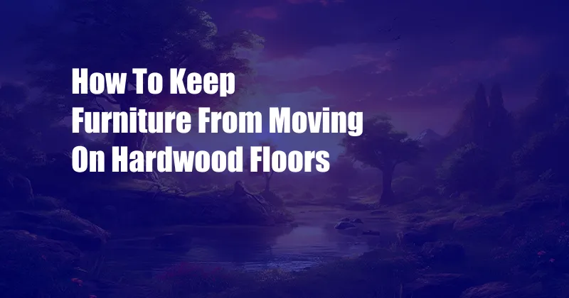 How To Keep Furniture From Moving On Hardwood Floors