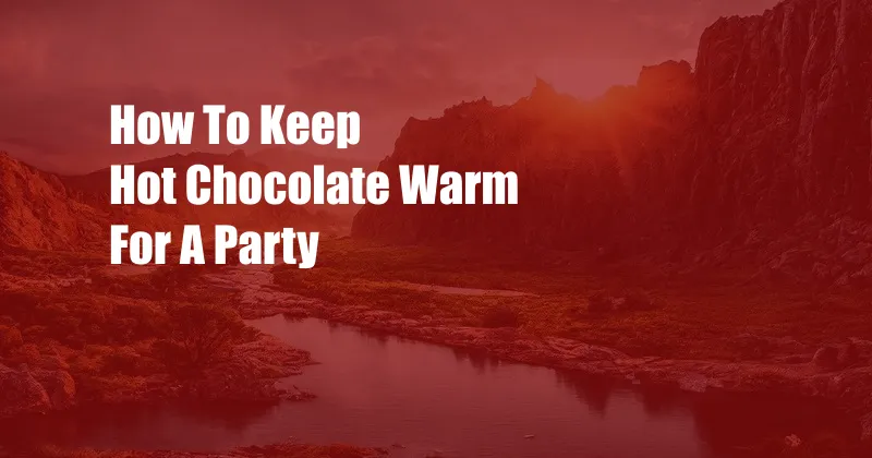 How To Keep Hot Chocolate Warm For A Party