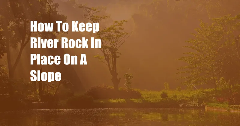 How To Keep River Rock In Place On A Slope