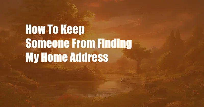 How To Keep Someone From Finding My Home Address