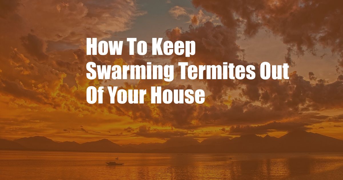 How To Keep Swarming Termites Out Of Your House