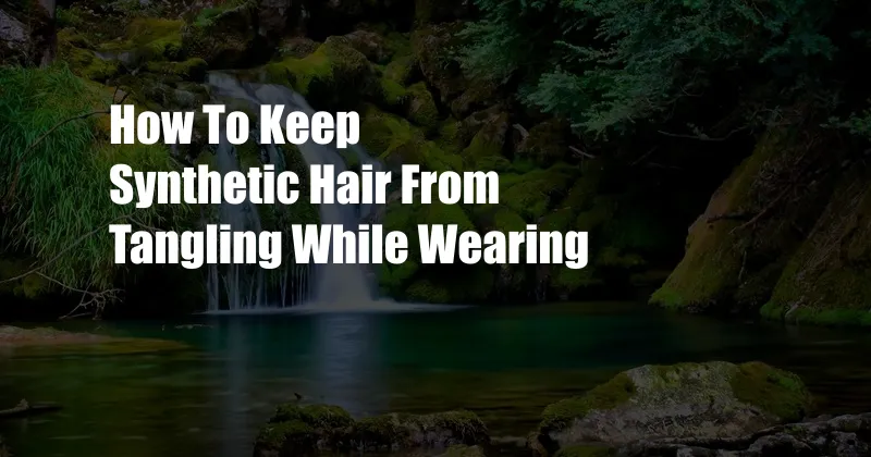 How To Keep Synthetic Hair From Tangling While Wearing