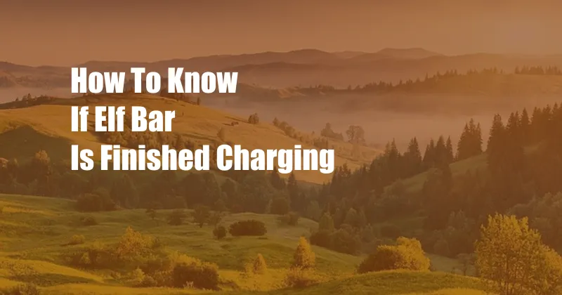 How To Know If Elf Bar Is Finished Charging