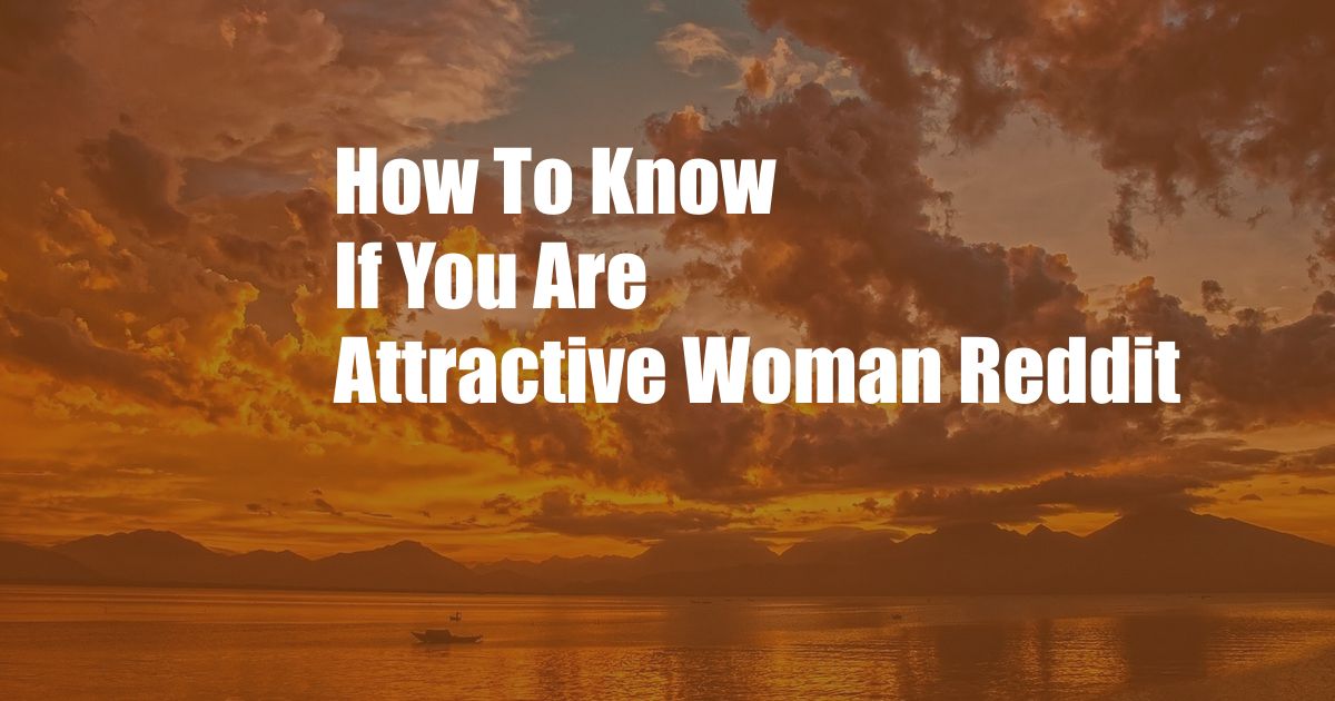 How To Know If You Are Attractive Woman Reddit