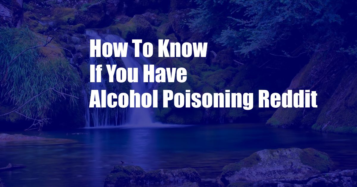 How To Know If You Have Alcohol Poisoning Reddit